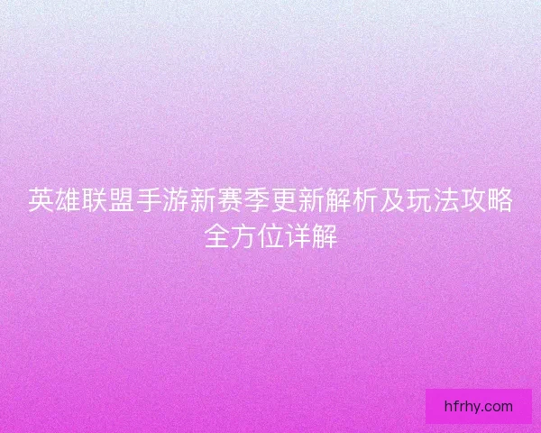 英雄联盟手游新赛季更新解析及玩法攻略全方位详解