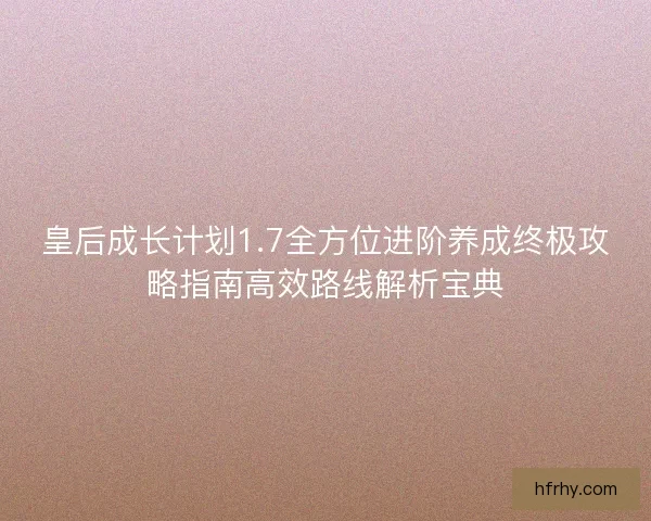 皇后成长计划1.7全方位进阶养成终极攻略指南高效路线解析宝典