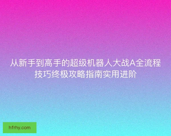从新手到高手的超级机器人大战A全流程技巧终极攻略指南实用进阶