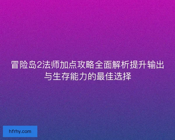 冒险岛2法师加点攻略全面解析提升输出与生存能力的最佳选择