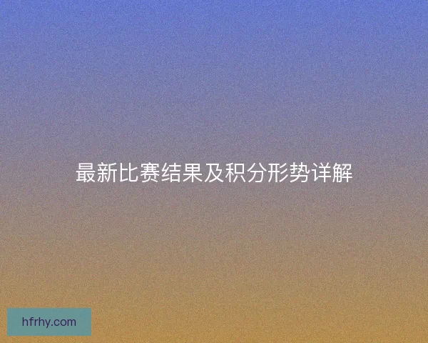最新比赛结果及积分形势详解