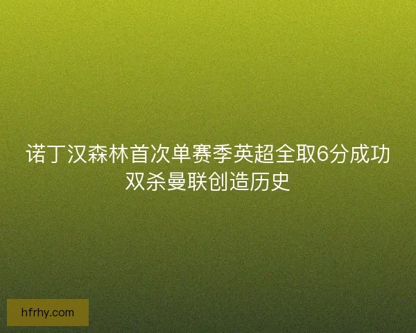 诺丁汉森林首次单赛季英超全取6分成功双杀曼联创造历史