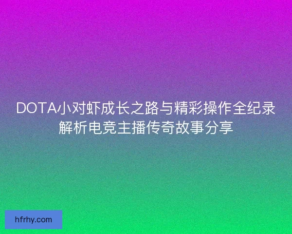 DOTA小对虾成长之路与精彩操作全纪录解析电竞主播传奇故事分享