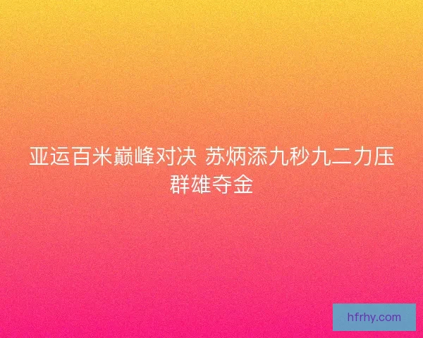亚运百米巅峰对决 苏炳添九秒九二力压群雄夺金