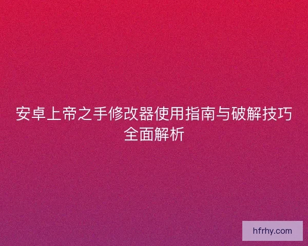安卓上帝之手修改器使用指南与破解技巧全面解析